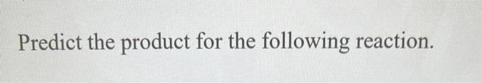 Predict the product for the following reaction.