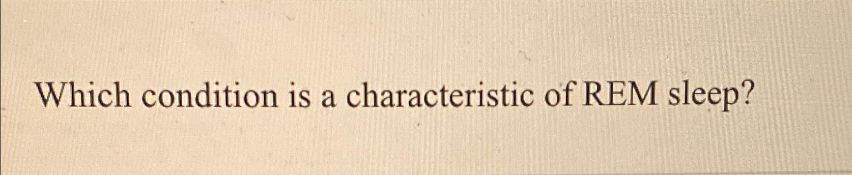 Which Condition Is A Characteristic Of Rem Sleep