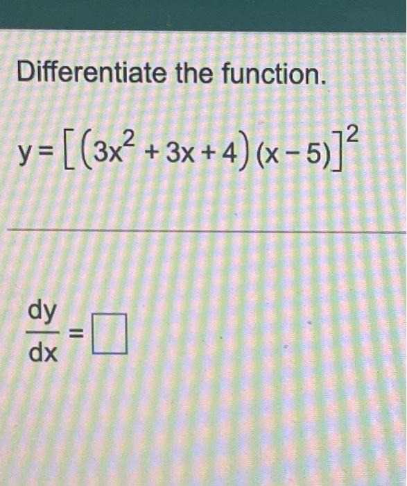 Differentiate the function. y + y = [(3x2 + 3x + 4) (x - 5 - )]? dy dx || □