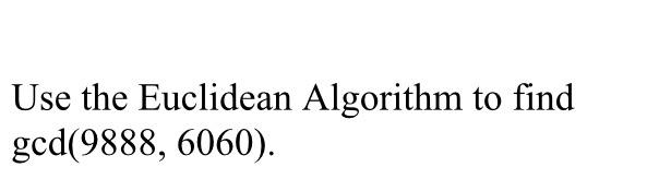 Solved Use The Euclidean Algorithm To Find Gcd(9888,6060) | Chegg.com