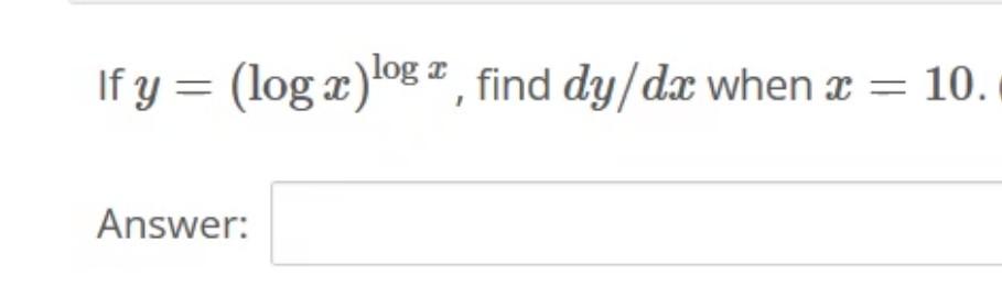 If y = (log x)log, find dy/dx when x = 10. Answer: