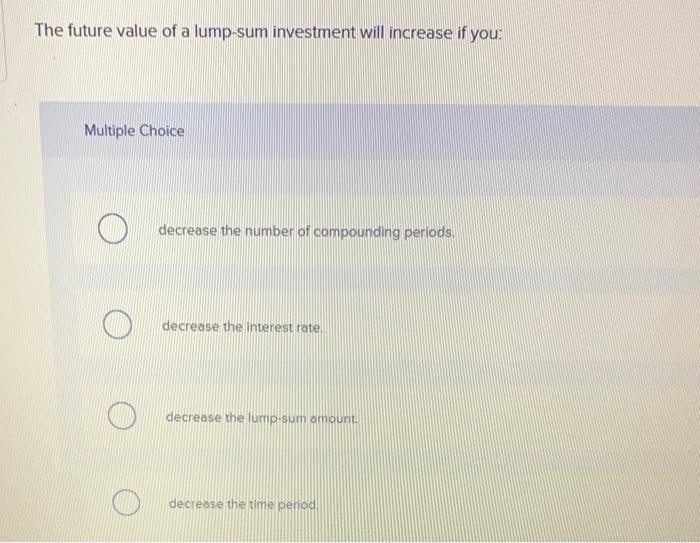 the future value of a lump sum investment will increase if you