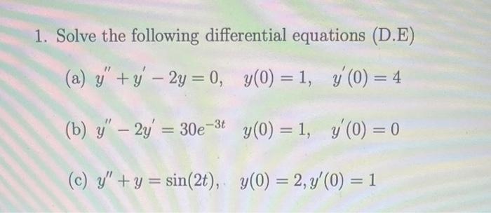 1. Solve the following differential equations (D.E) (a) \( y^{\prime \prime}+y^{\prime}-2 y=0, \quad y(0)=1, \quad y^{\prime}