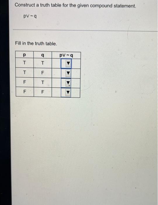 Construct a truth table for the given compound statement.
pv-q
Fill in the truth table.
?
q
T
T
T
F
F
T
F
F
LL
LL
pv-q