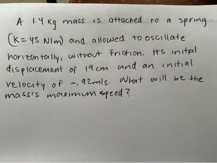 A 1.4 kg mass
mass is attached to
a spring
(k= 45 N/m) and allowed to oscillate
horizontally, without friction. Its initial
