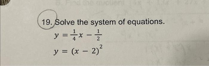 19. Solve the system of equations. \[ \begin{array}{l} y=\frac{1}{4} x-\frac{1}{2} \\ y=(x-2)^{2} \end{array} \]