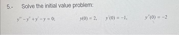 5.- Solve the initial value problem: \[ y^{\prime \prime \prime}-y^{\prime \prime}+y^{\prime}-y=0 ; \quad y(0)=2, \quad y^{\p