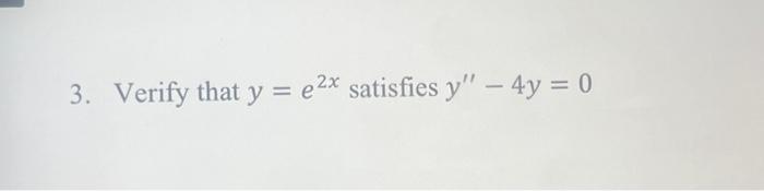 3. Verify that \( y=e^{2 x} \) satisfies \( y^{\prime \prime}-4 y=0 \)