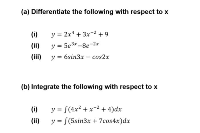 (a) Differentiate the following with respect to \( x \) (i) \( y=2 x^{4}+3 x^{-2}+9 \) (ii) \( y=5 e^{3 x}-8 e^{-2 x} \) (iii