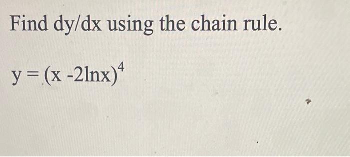 Solved Find dy/dx using the chain rule. y=(x−2lnx)4 | Chegg.com