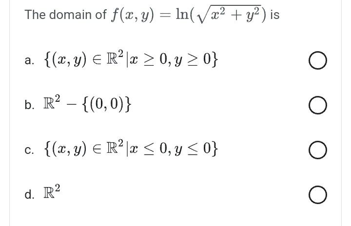 The domain of \( f(x, y)=\ln \left(\sqrt{x^{2}+y^{2}}\right) \) is a. \( \left\{(x, y) \in \mathbb{R}^{2} \mid x \geq 0, y \g