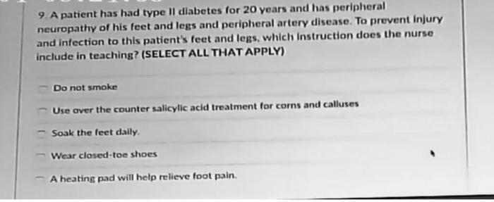 9. A patient has had type Il diabetes for 20 years and has peripheral neuropathy of his feet and legs and peripheral artery d