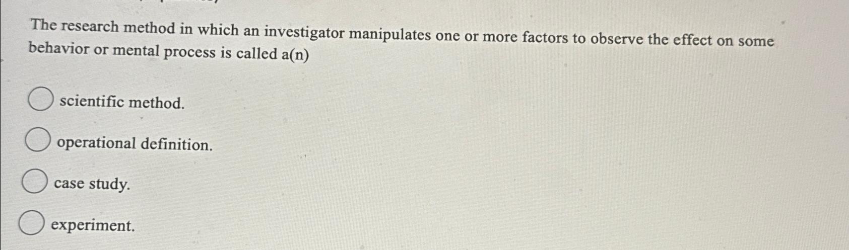 a research method in which an investigator manipulates factors