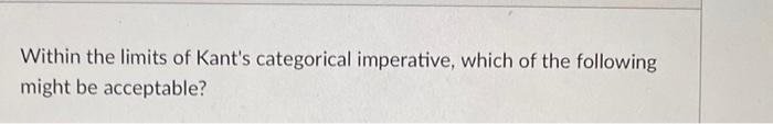 Solved Within the limits of Kant's categorical imperative, | Chegg.com