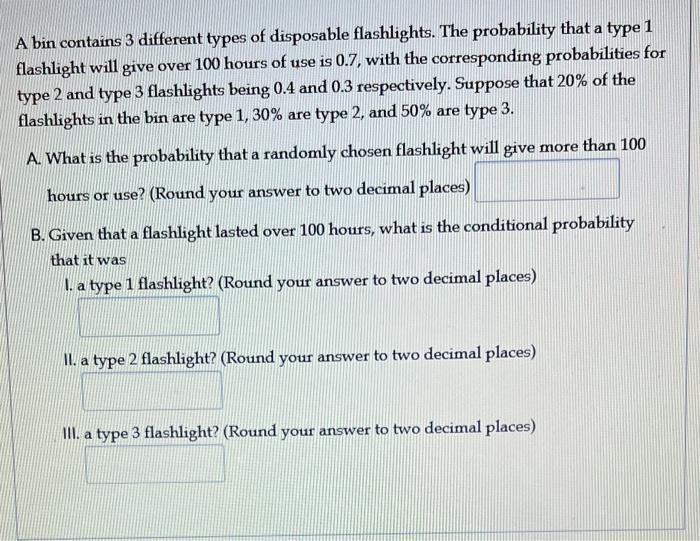 A bin contains 3 different types of disposable flashlights. The probability that a type 1 flashlight will give over 100 hours