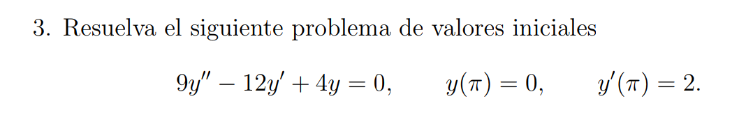 3. Resuelva el siguiente problema de valores iniciales \[ 9 y^{\prime \prime}-12 y^{\prime}+4 y=0, \quad y(\pi)=0, \quad y^{\