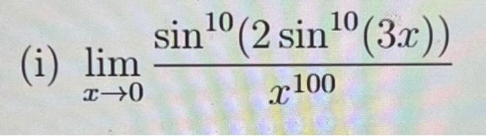 (i) \( \lim _{x \rightarrow 0} \frac{\sin ^{10}\left(2 \sin ^{10}(3 x)\right)}{x^{100}} \)