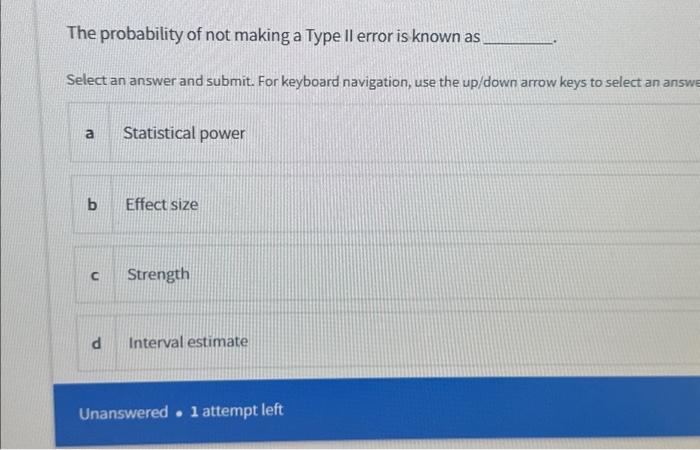 The probability of not making a Type Il error is known as
Select an answer and submit. For keyboard navigation, use the up/do