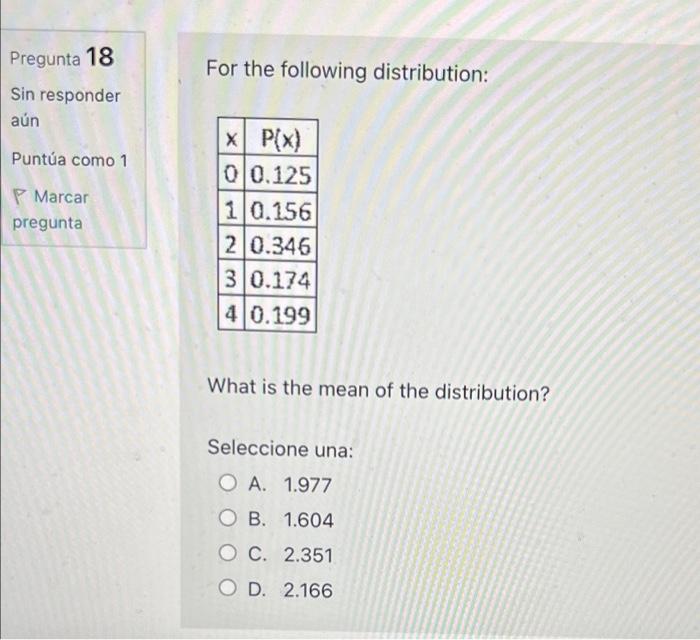 Pregunta 18 For the following distribution: Sin responder aún Puntúa como 1 PMarcar pregunta What is the mean of the distrib