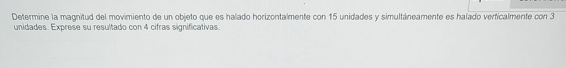 Determine la magnitud del movimiento de un objeto que es halado horizontalmente con 15 unidades y simultáneamente es halado v