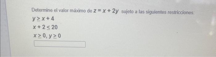 Determine el valor máximo de \( z=x+2 y \) sujeto a las siguientes restricciones: \[ \begin{array}{l} y \geq x+4 \\ x+2 \leq