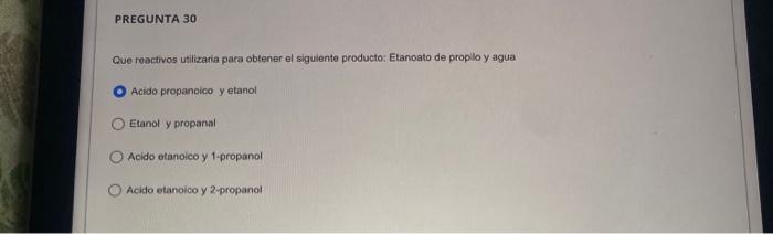 Que reactivos utilizaria para obtener el siguiente producto: Etanioato de proplo y agua Acido propanoico y etanol Etanol y pr