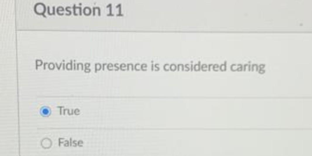 Question 11 Providing presence is considered caring True O False