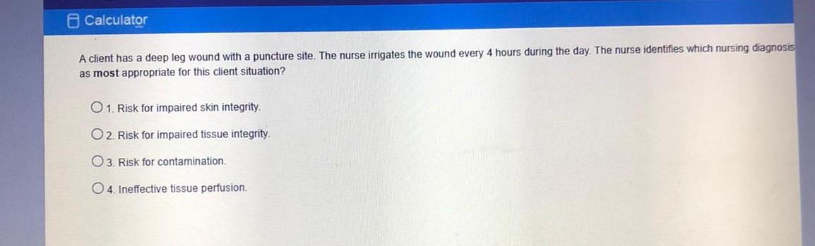 Calculator A client has a deep leg wound with a puncture site. The nurse irrigates the wound every 4 hours during the day. Th