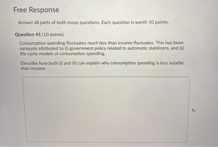 Free Response
Answer all parts of both essay questions. Each question is worth 10 points.
Question 41 (10 points)
Consumption