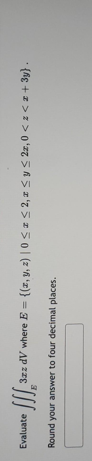 Evaluate \( \iiint_{E} 3 x z d V \) where \( E=\{(x, y, z) \mid 0 \leq x \leq 2, x \leq y \leq 2 x, 0<z<x+3 y\} \)