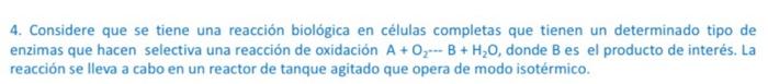 4. Considere que se tiene una reacción biológica en células completas que tienen un determinado tipo de enzimas que hacen sel