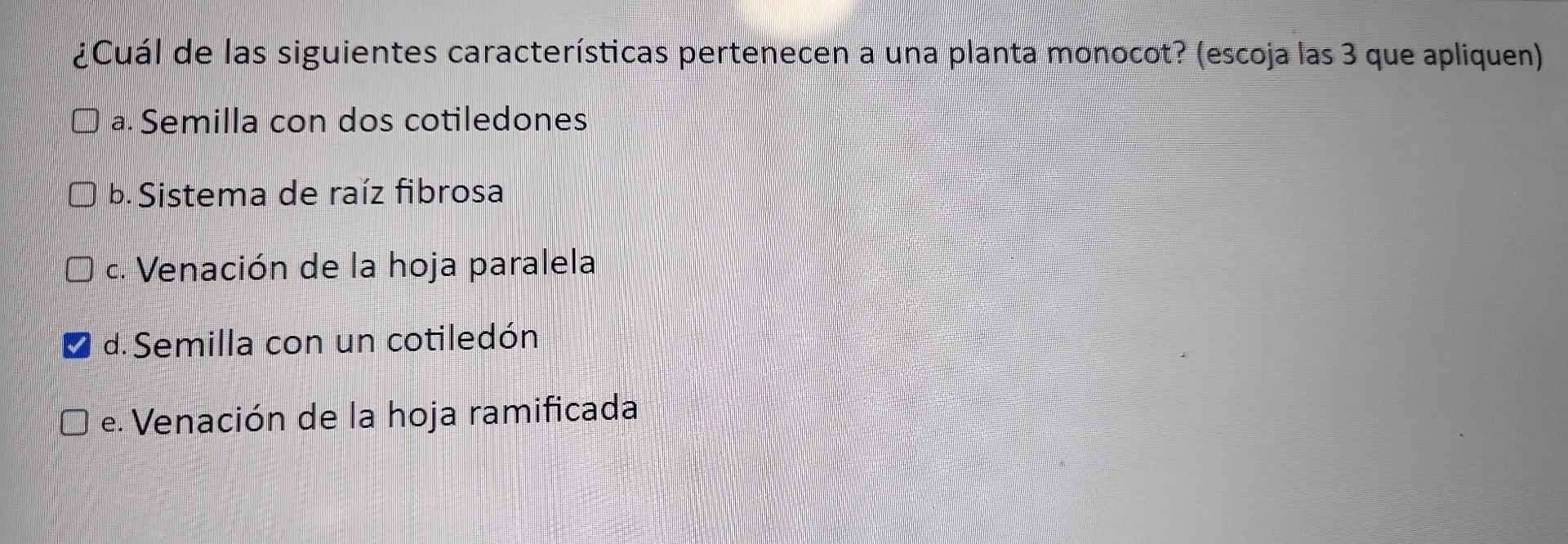 ¿Cuál de las siguientes características pertenecen a una planta monocot? (escoja las 3 que apliquen) a. Semilla con dos cotil