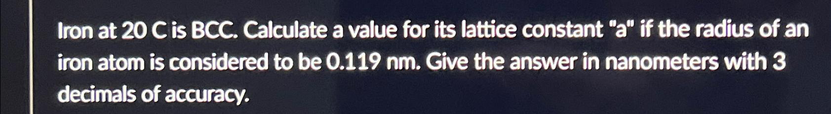 Solved Iron at 20C is BCC. Calculate a value for its lattice | Chegg.com