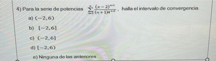 4) Para la serie de potencias \( \sum_{n=0}^{\infty} \frac{(x-2)^{n-1}}{(n+1)^{n+1}} \), halla el intervalo de convergencia.