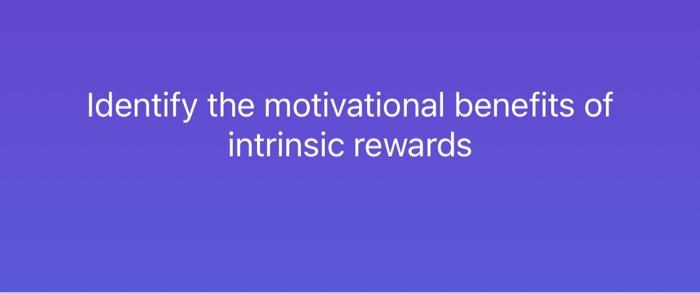 Solved Identify The Motivational Benefits Of Intrinsic | Chegg.com