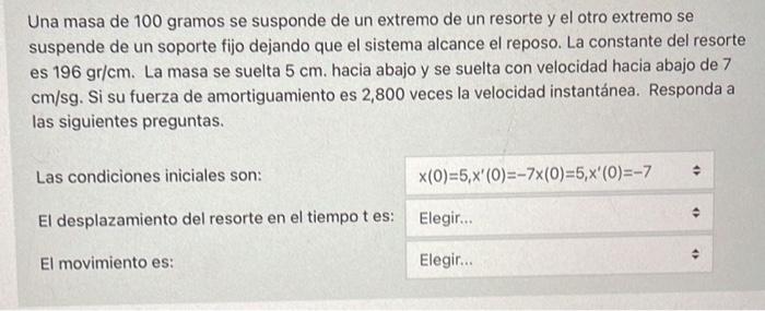 Una masa de 100 gramos se susponde de un extremo de un resorte y el otro extremo se suspende de un soporte fijo dejando que e