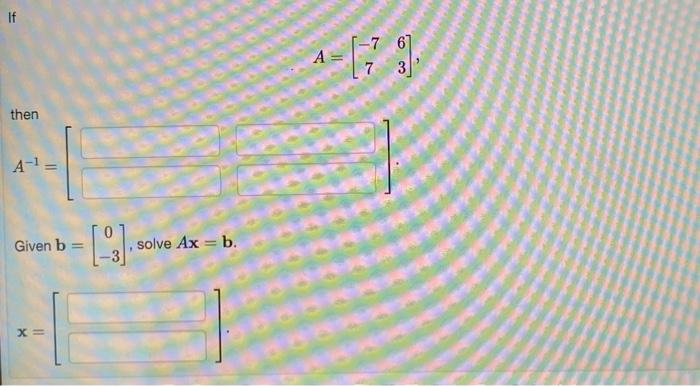 If
then
A-¹ =
Given b =
X=
solve Ax = b.
61
A = [ 7 3],