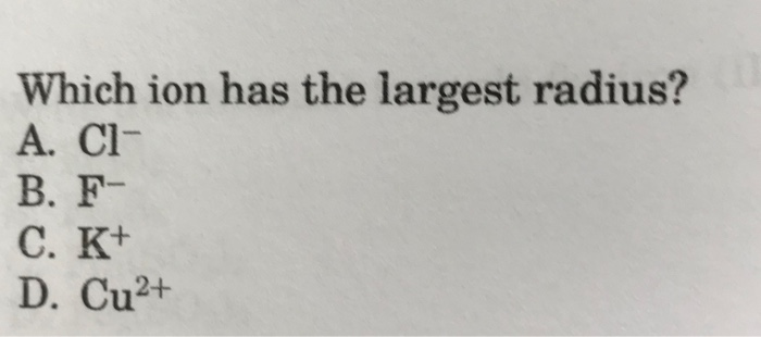 Which Ion Has The Largest Radius Solved Which ion has the largest radius? A. CI- B. F- C. K+ | Chegg.com