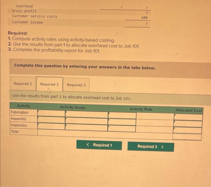 Required:
1. Compute activity rates using activity-based costing.
2. Use the results from part 1 to allocate overhead cost to