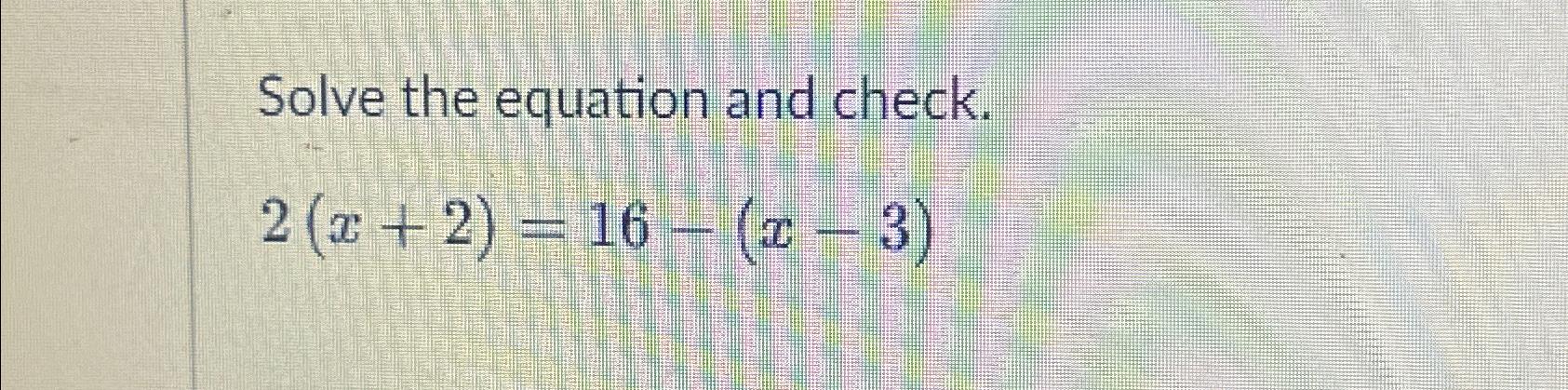 Solved Solve the equation and check.2(x+2)=16-(x-3) | Chegg.com