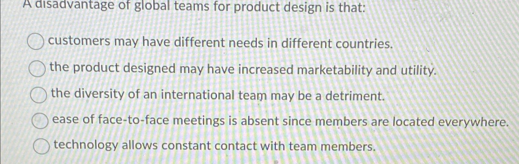 Solved A disadvantage of global teams for product design is