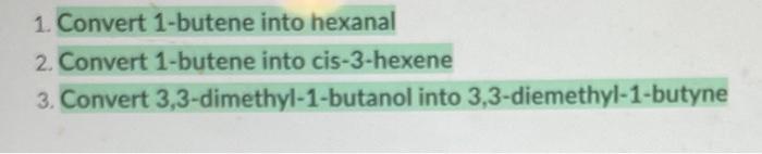 1. Convert 1-butene into hexanal
2. Convert 1-butene into cis-3-hexene
3. Convert 3,3-dimethyl-1-butanol into 3,3-diemethyl-1