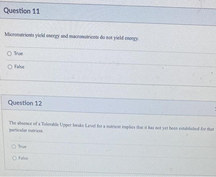 Question 11
Micronutrients yield energy and macronutrients do not yield energy.
True
False
Question 12
The absence of a Toler