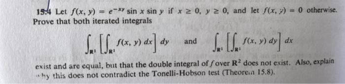 15.4 Let \( f(x, y)=e^{-x y} \sin x \sin y \) if \( x \geq 0, y \geq 0 \), and let \( f(x, y)=0 \) otherwise. Prove that both