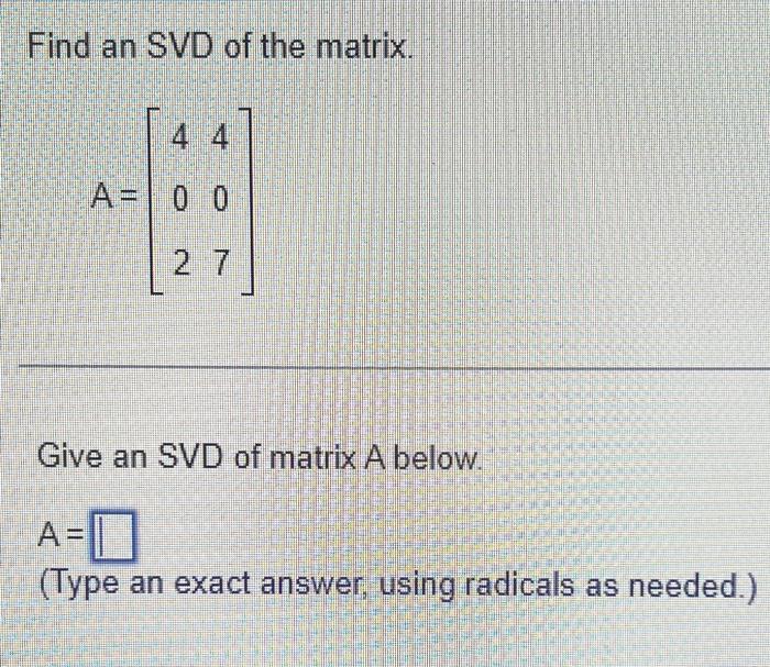 Find an SVD of the matrix.
\[
A=\left[\begin{array}{ll}
4 & 4 \\
0 & 0 \\
2 & 7
\end{array}\right]
\]
Give an SVD of matrix A