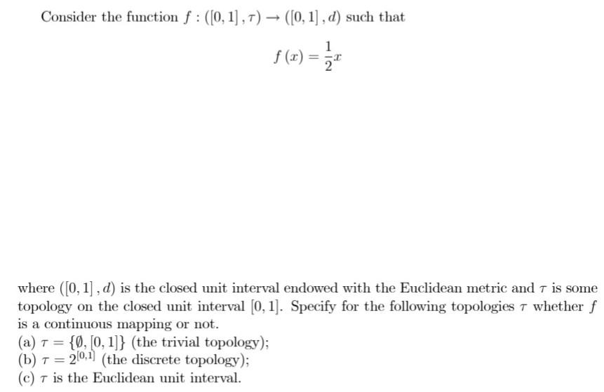 Consider the function ( f:([0,1], tau) rightarrow([0,1], d) ) such that
[
f(x)=frac{1}{2} x
]
where ( ([0,1], d) ) i