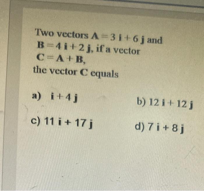 Solved Two Vectors A=3i+6j And B=4i+2j, If A Vector C=A+B, | Chegg.com