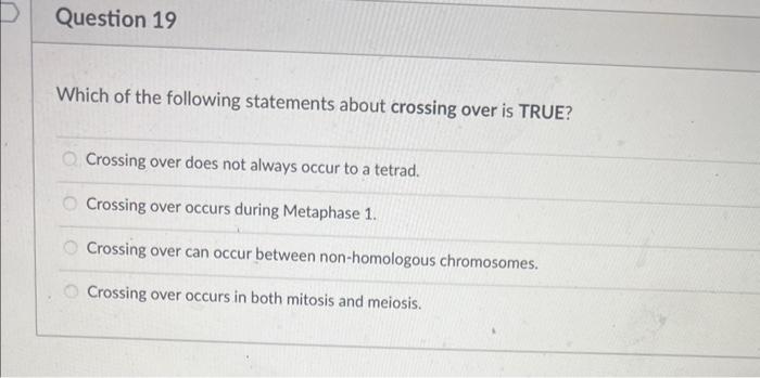 Which of the following statements about crossing over is TRUE?
Crossing over does not always occur to a tetrad.
Crossing over