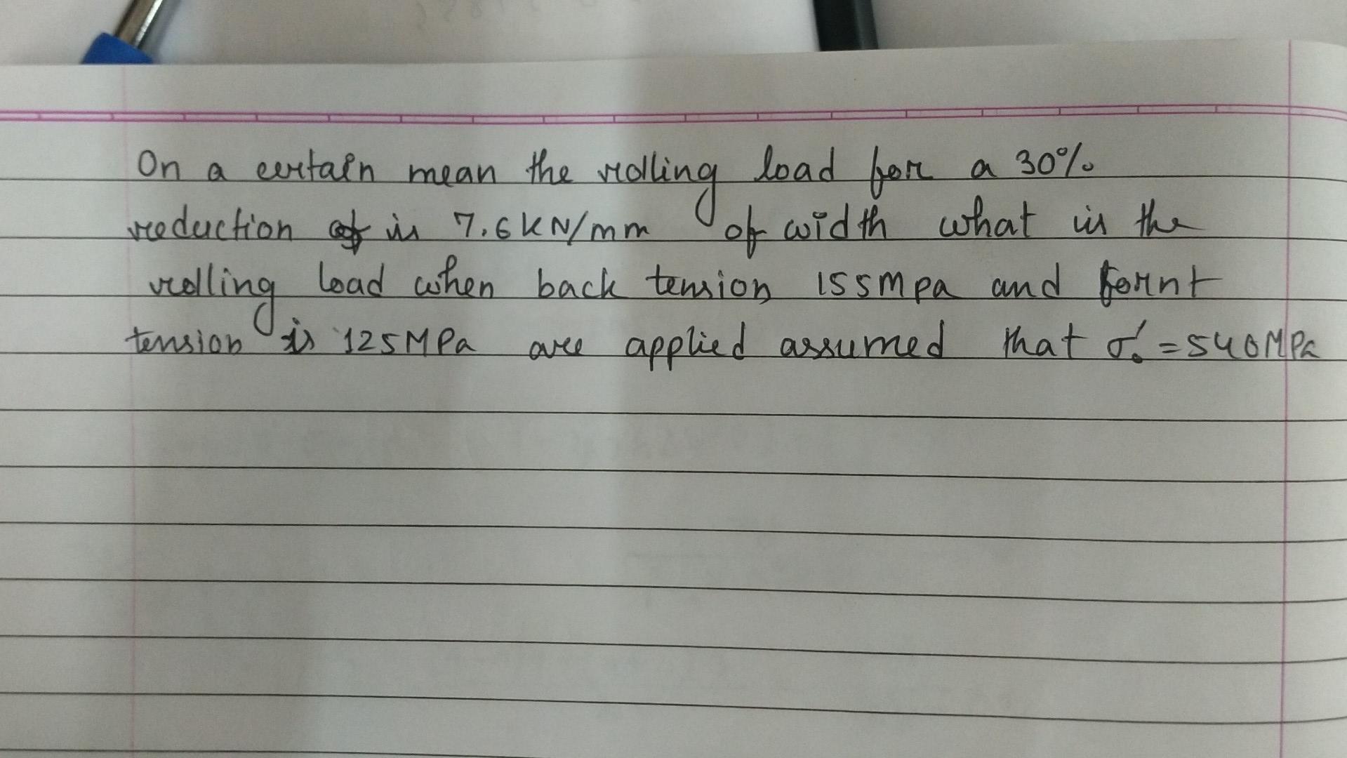 On a certain mean the rolling load for a \( 30 \% \) reduction of is \( 7.6 \mathrm{kN} / \mathrm{mm} \) of width what is the