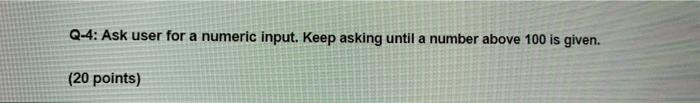Solved Q-4: Ask user for a numeric input. Keep asking until | Chegg.com